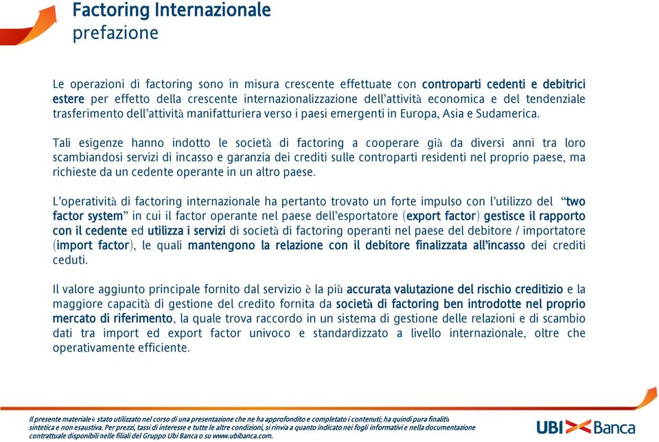 Tali esigenze hanno indotto le società di factoring a cooperare già da diversi anni tra loro scambiandosi servizi di incasso e garanzia dei crediti sulle controparti residenti nel proprio paese, ma