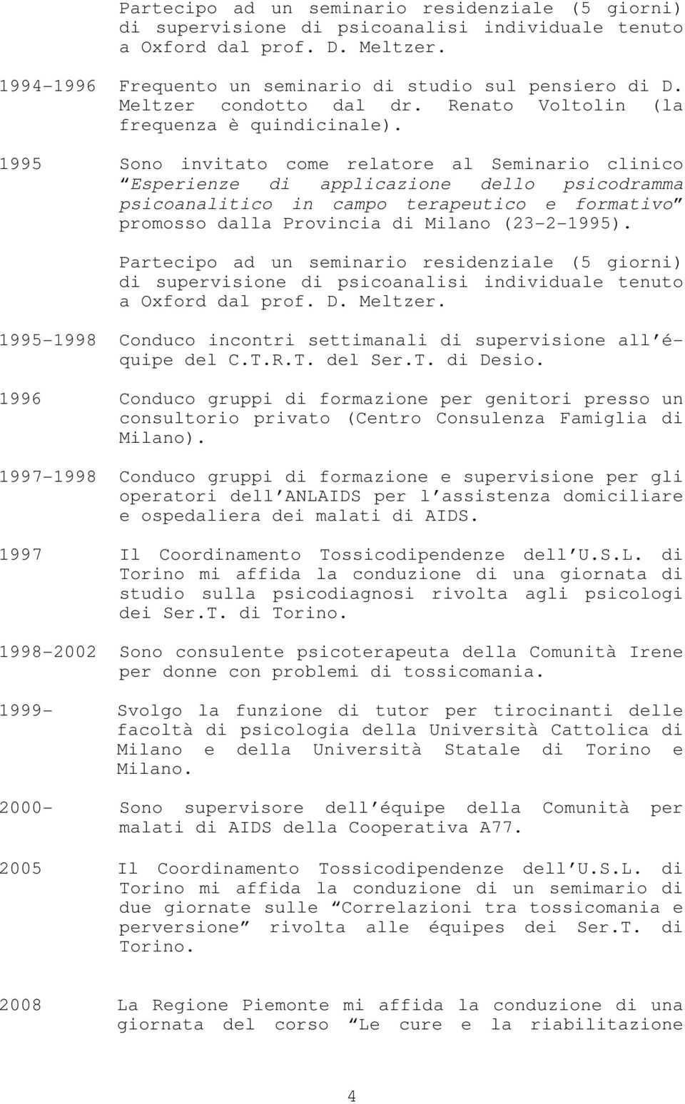 1995 Sono invitato come relatore al Seminario clinico Esperienze di applicazione dello psicodramma psicoanalitico in campo terapeutico e formativo promosso dalla Provincia di Milano (23-2-1995).