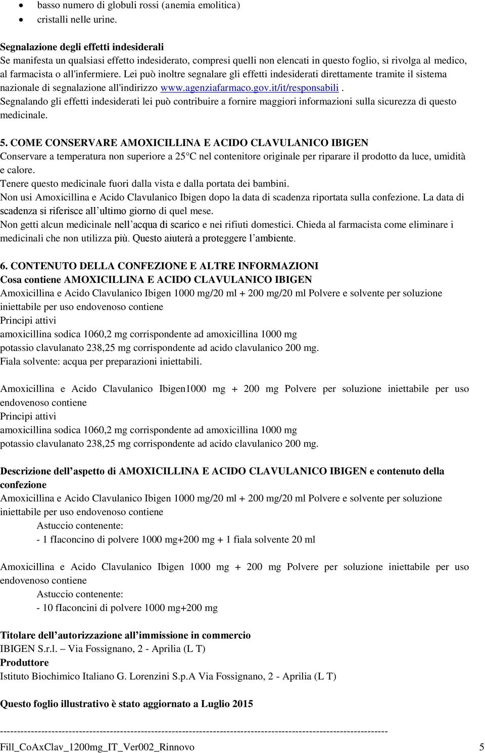 Lei può inoltre segnalare gli effetti indesiderati direttamente tramite il sistema nazionale di segnalazione all'indirizzo www.agenziafarmaco.gov.it/it/responsabili.