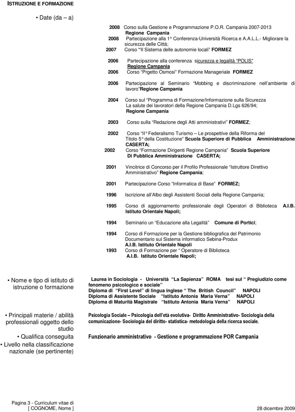 Manageriale FORMEZ 2006 Partecipazione al Seminario Mobbing e discriminazione nell ambiente di lavoro 2004 Corso sul Programma di Formazione/Informazione sulla Sicurezza La salute dei lavoratori