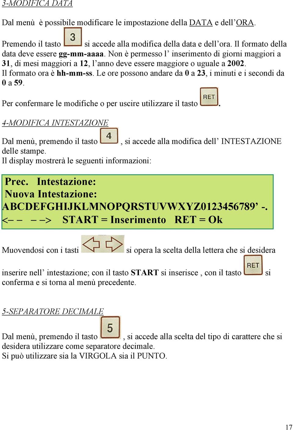 Le ore possono andare da 0 a 23, i minuti e i secondi da 0 a 59. Per confermare le modifiche o per uscire utilizzare il tasto.