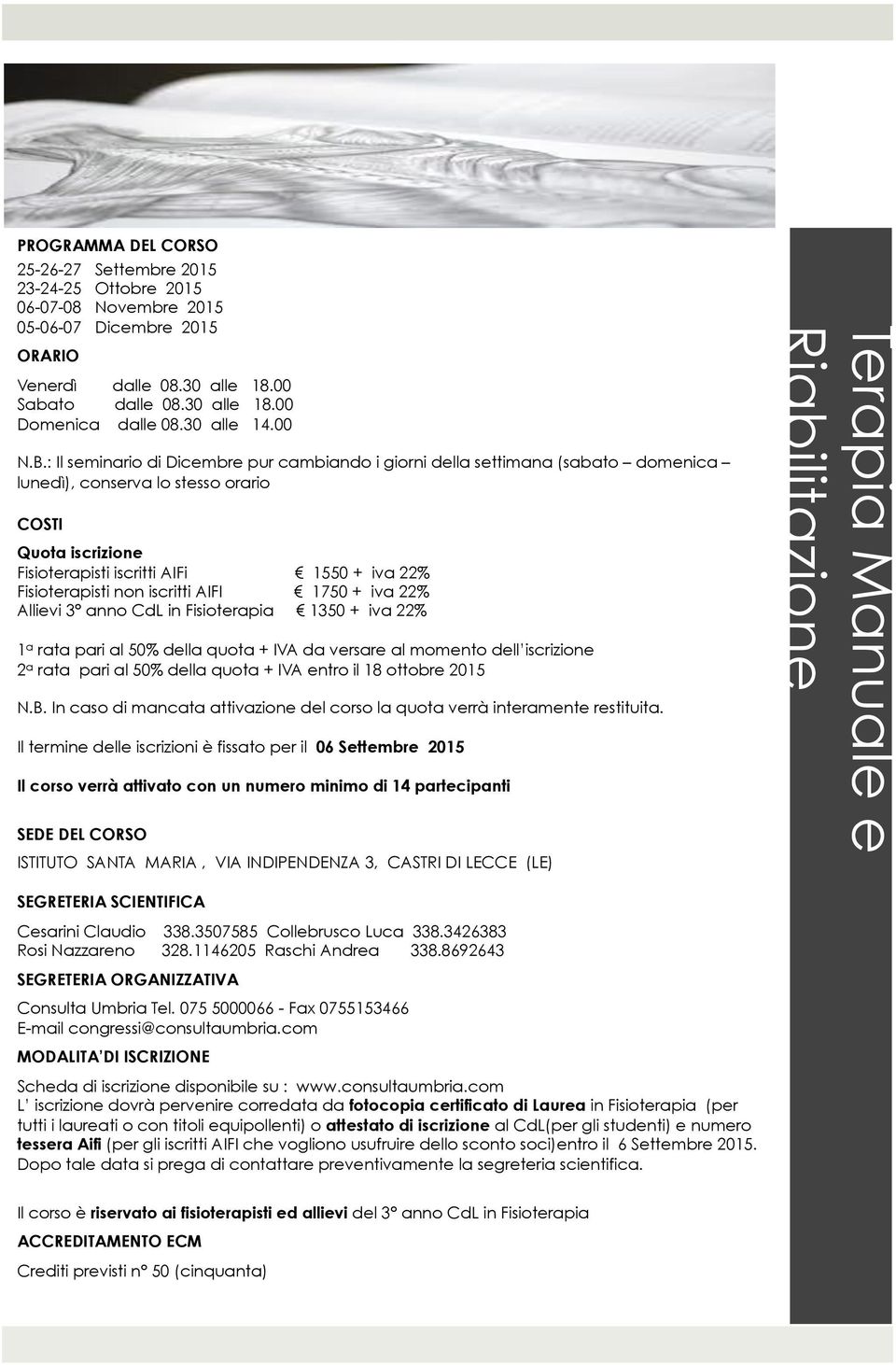 : Il seminario di Dicembre pur cambiando i giorni della settimana (sabato domenica lunedì), conserva lo stesso orario COSTI Quota iscrizione Fisioterapisti iscritti AIFi 1550 + iva 22% Fisioterapisti