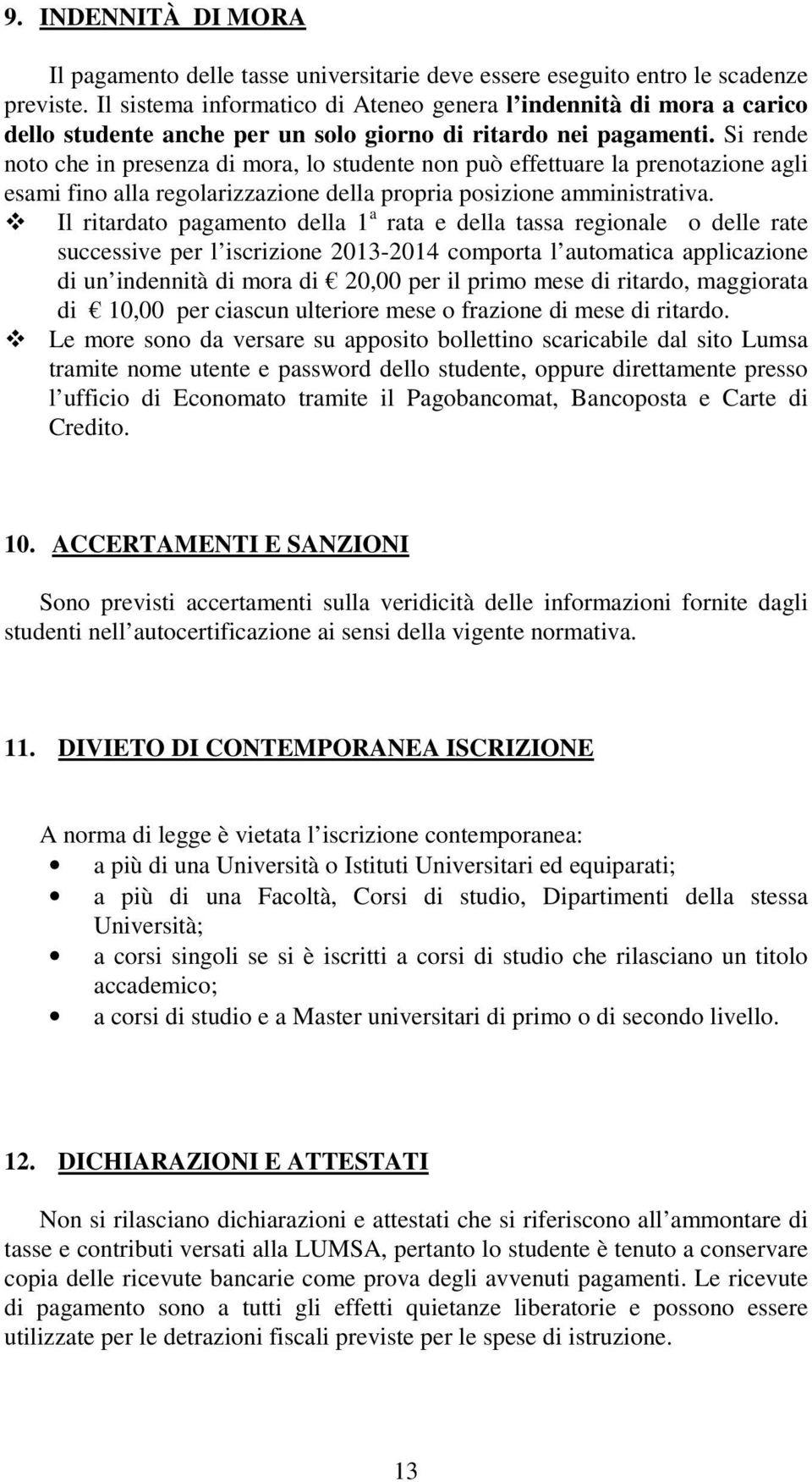 Si rende noto che in presenza di mora, lo studente non può effettuare la prenotazione agli esami fino alla regolarizzazione della propria posizione amministrativa.