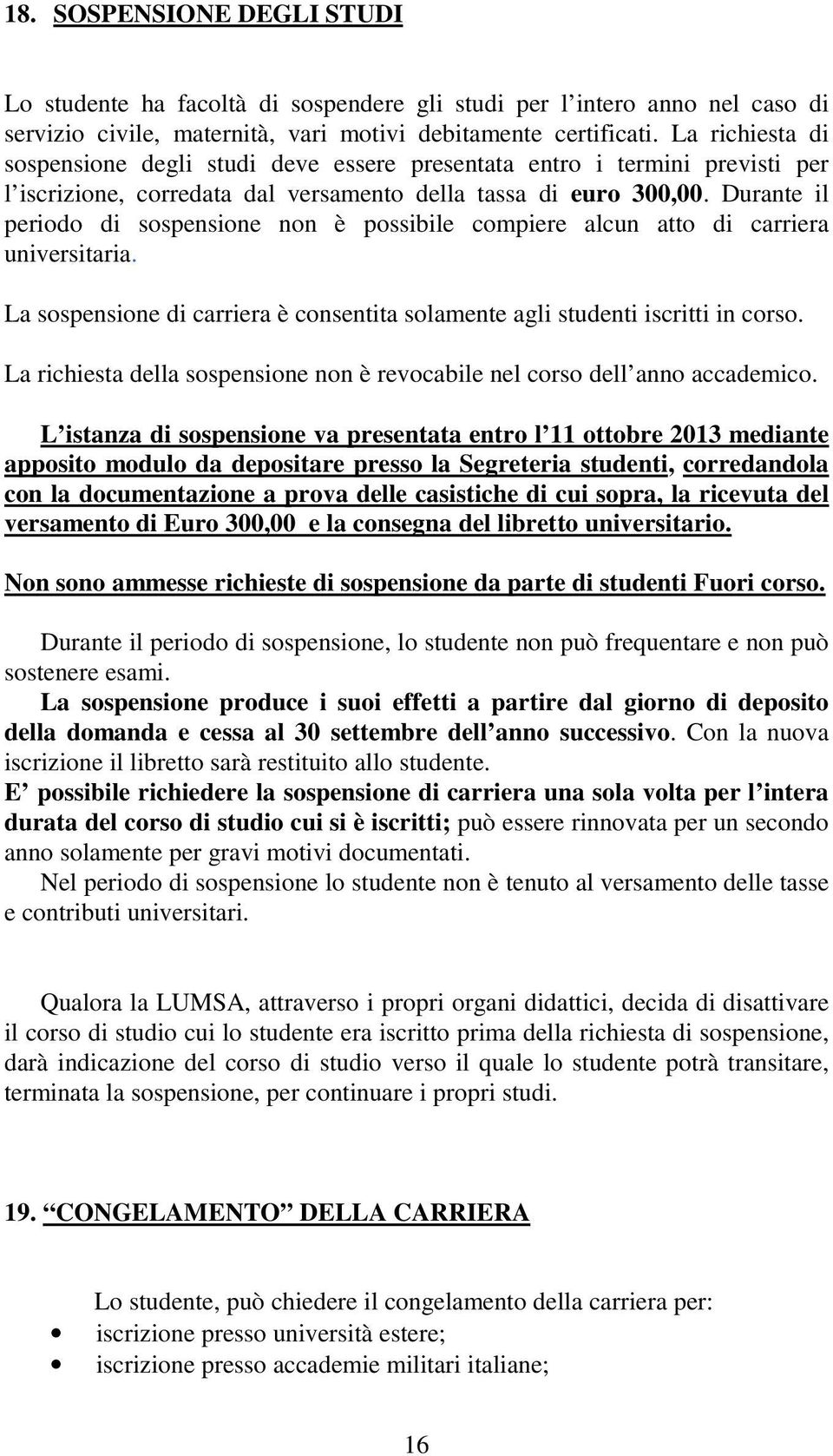 Durante il periodo di sospensione non è possibile compiere alcun atto di carriera universitaria. La sospensione di carriera è consentita solamente agli studenti iscritti in corso.