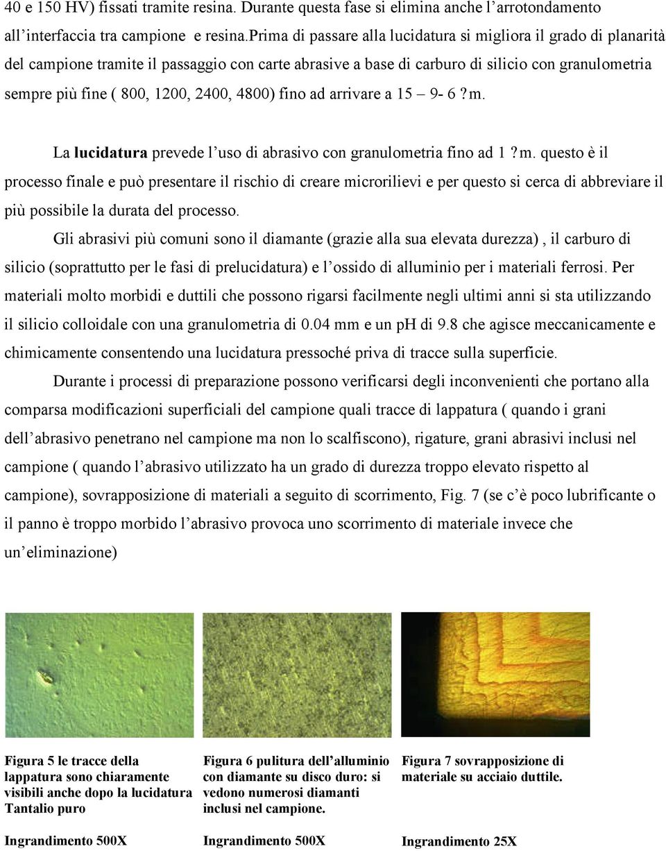 2400, 4800) fino ad arrivare a 15 9-6?m. La lucidatura prevede l uso di abrasivo con granulometria fino ad 1?m. questo è il processo finale e può presentare il rischio di creare microrilievi e per questo si cerca di abbreviare il più possibile la durata del processo.