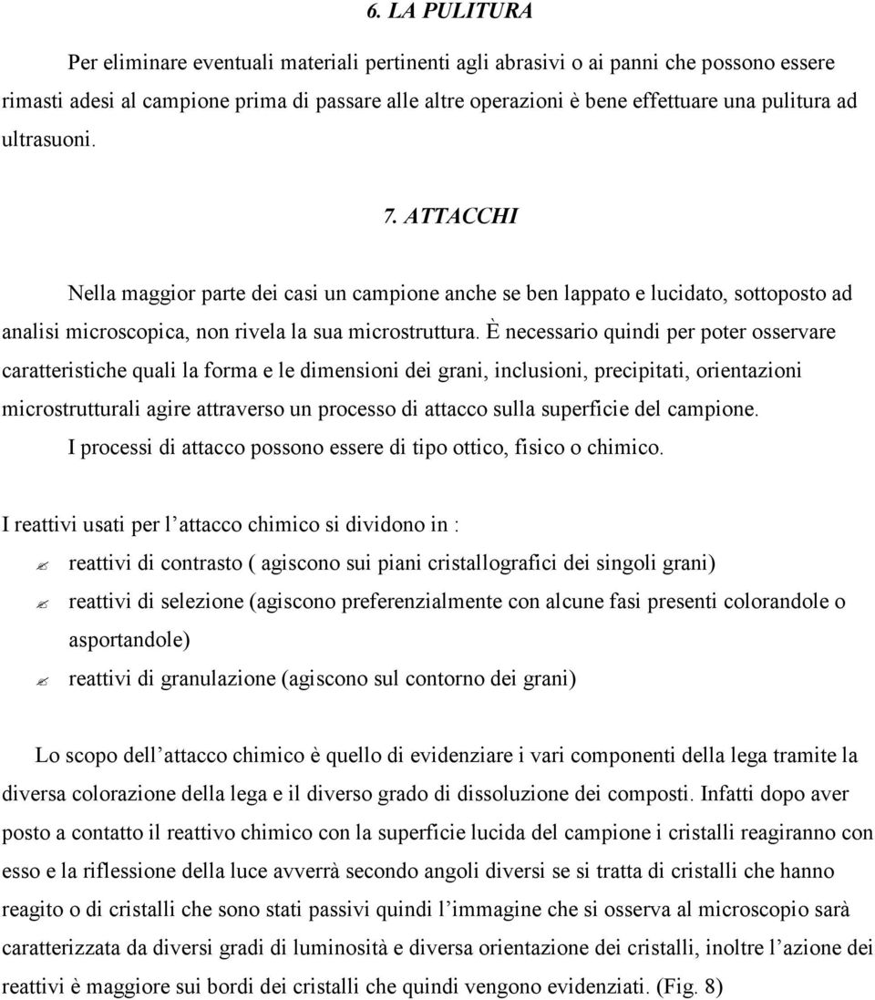 È necessario quindi per poter osservare caratteristiche quali la forma e le dimensioni dei grani, inclusioni, precipitati, orientazioni microstrutturali agire attraverso un processo di attacco sulla