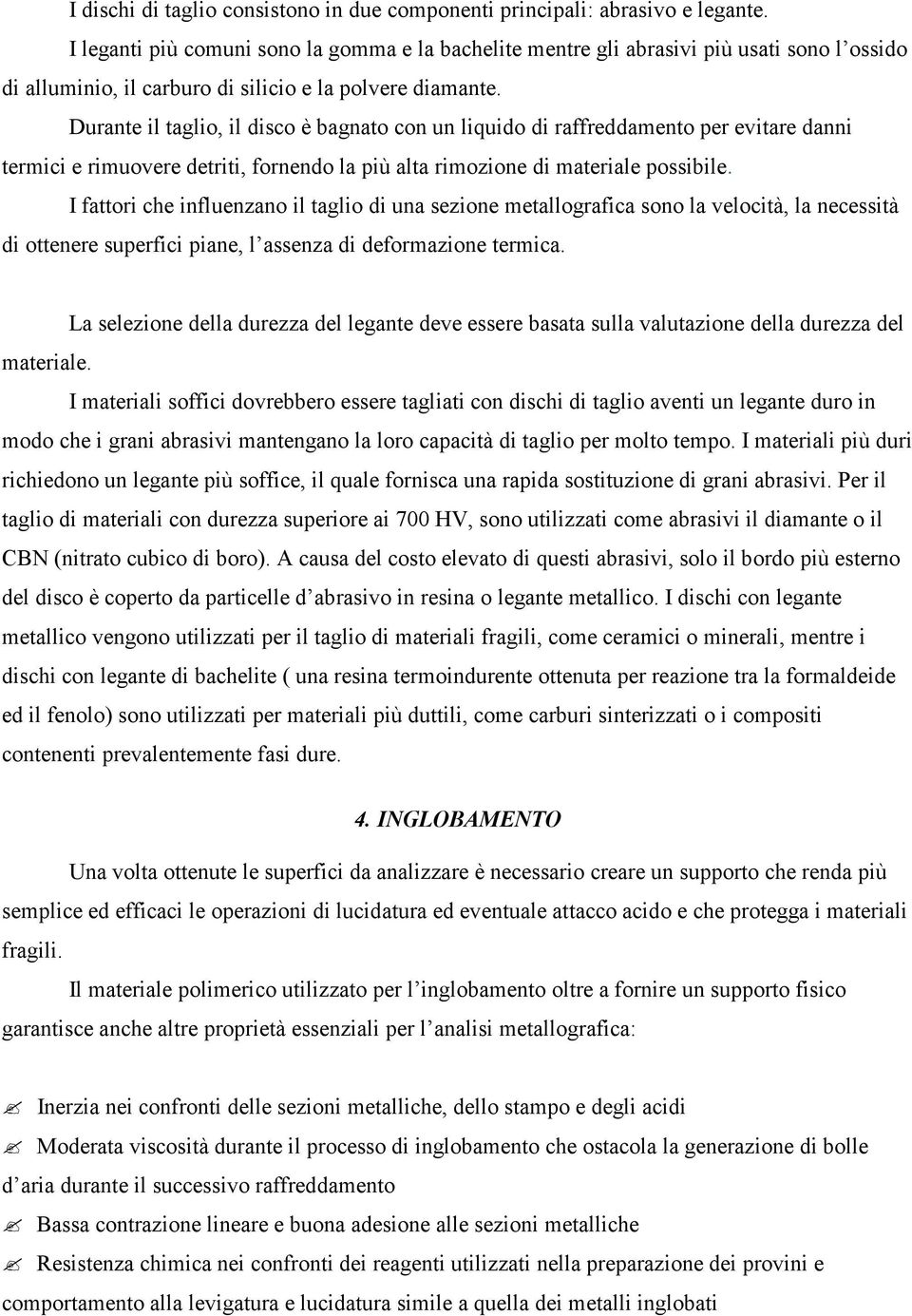 Durante il taglio, il disco è bagnato con un liquido di raffreddamento per evitare danni termici e rimuovere detriti, fornendo la più alta rimozione di materiale possibile.