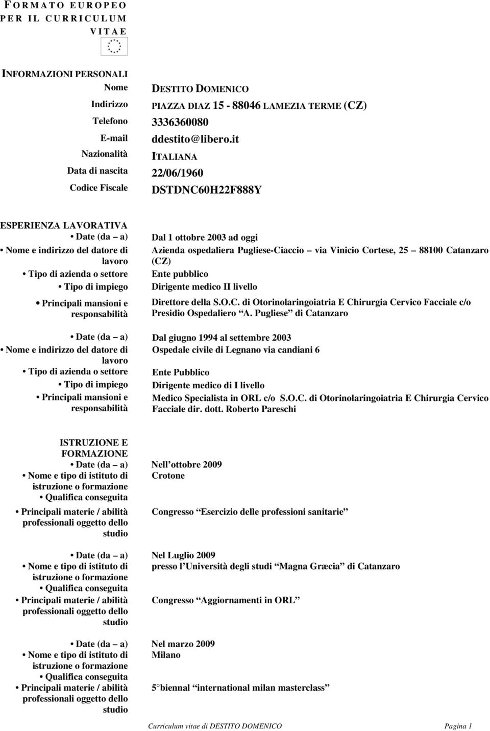 ospedaliera Pugliese-Ciaccio via Vinicio Cortese, 25 88100 Catanzaro (CZ) Ente pubblico Dirigente medico II livello Direttore della S.O.C. di Otorinolaringoiatria E Chirurgia Cervico Facciale c/o Presidio Ospedaliero A.