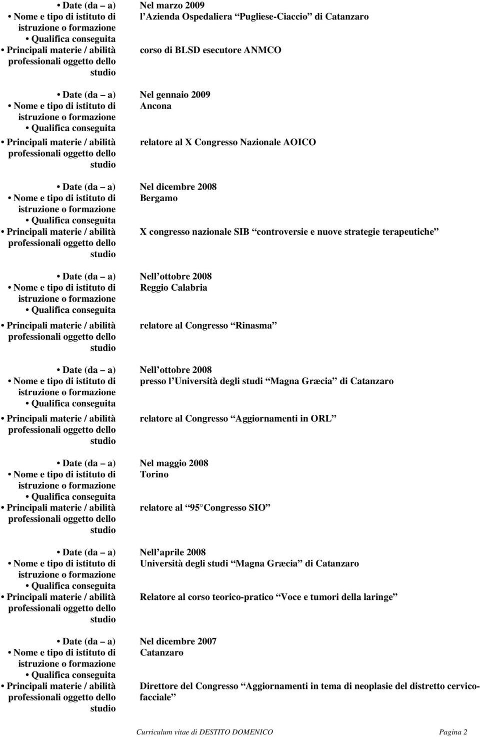 2008 Nome e tipo di istituto di Reggio Calabria relatore al Congresso Rinasma Date (da a) Nell ottobre 2008 Nome e tipo di istituto di presso l Università degli studi Magna Græcia di Catanzaro