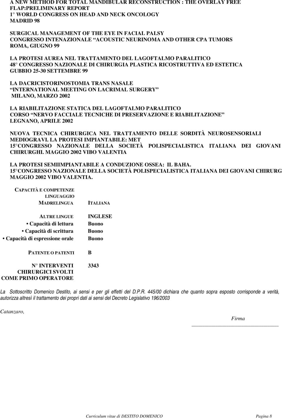 ED ESTETICA GUBBIO 25-30 SETTEMBRE 99 LA DACRICISTORINOSTOMIA TRANS NASALE INTERNATIONAL MEETING ON LACRIMAL SURGERY MILANO, MARZO 2002 LA RIABILITAZIONE STATICA DEL LAGOFTALMO PARALITICO CORSO NERVO