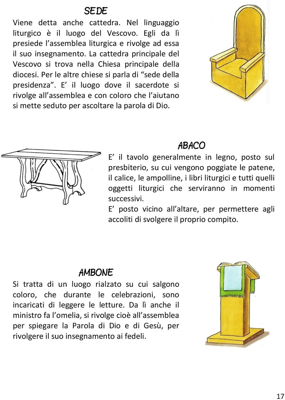 E il luogo dove il sacerdote si rivolge all assemblea e con coloro che l aiutano si mette seduto per ascoltare la parola di Dio.