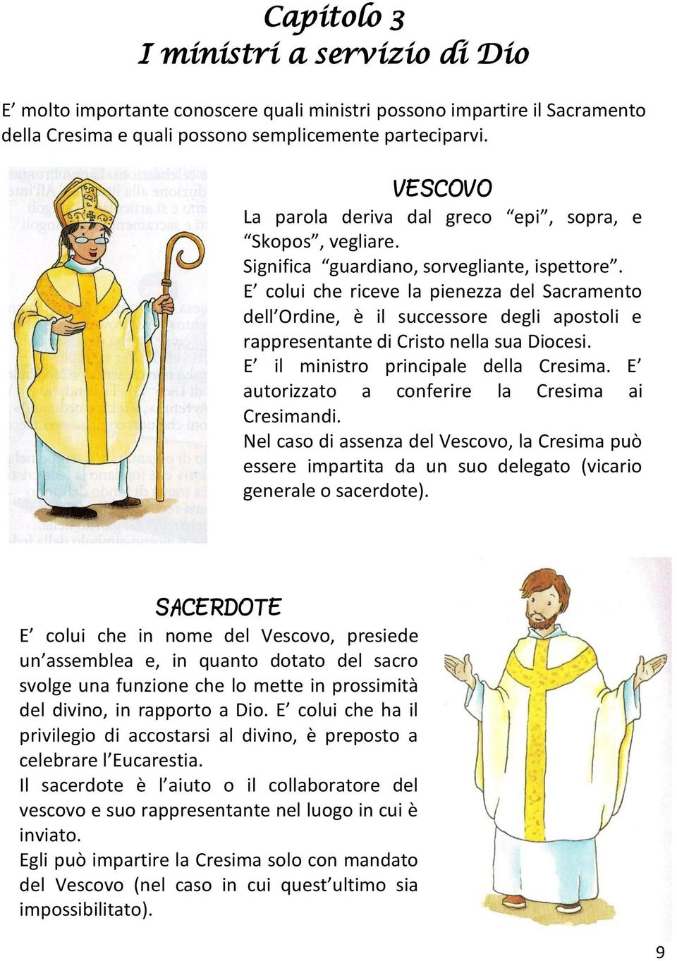 E colui che riceve la pienezza del Sacramento dell Ordine, è il successore degli apostoli e rappresentante di Cristo nella sua Diocesi. E il ministro principale della Cresima.