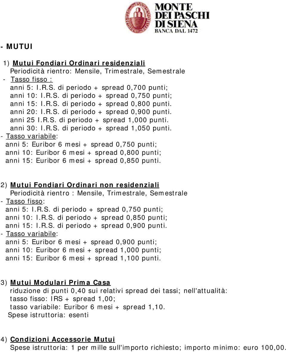 - Tasso variabile: anni 5: Euribor 6 mesi + spread 0,750 punti; anni 10: Euribor 6 mesi + spread 0,800 punti; anni 15: Euribor 6 mesi + spread 0,850 punti.