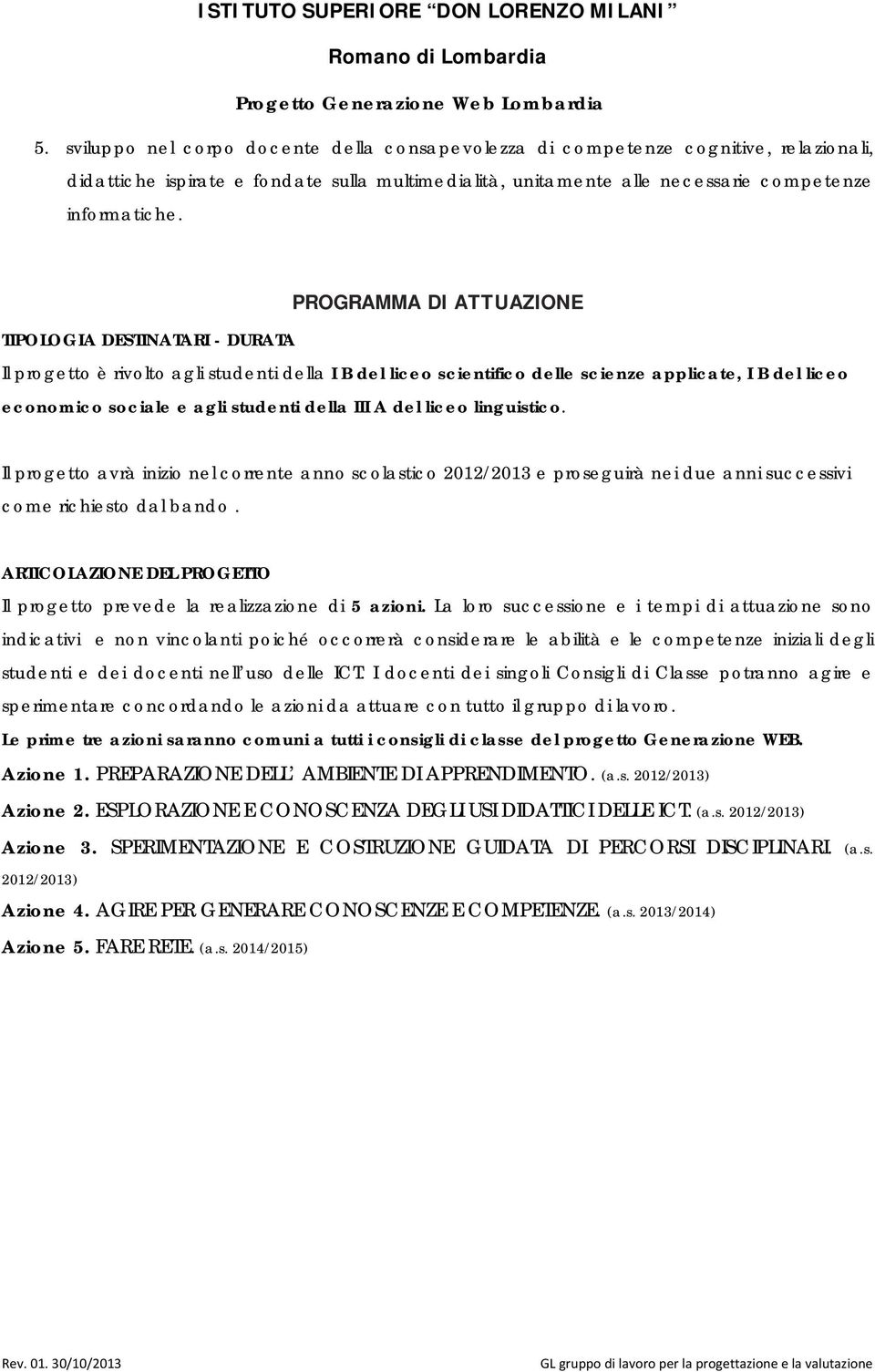 Il progtto avrà inizio nl corrnt anno scolastico /2013 prosguirà ni du anni succssivi com richisto dal bando. ARTICOLAZIONE DEL PROGETTO Il progtto prvd la ralizzazion 5 azioni.