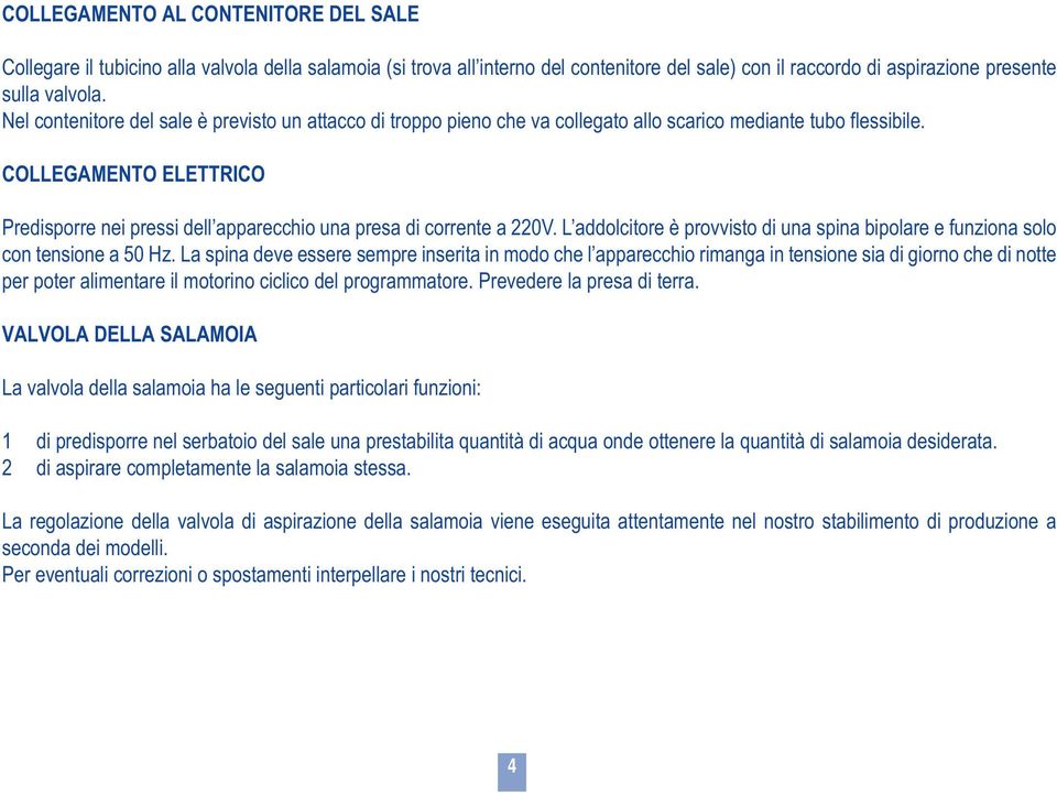 COLLEGAMENTO ELETTRICO Predisporre nei pressi dell apparecchio una presa di corrente a 220V. L addolcitore è provvisto di una spina bipolare e funziona solo con tensione a 50 Hz.