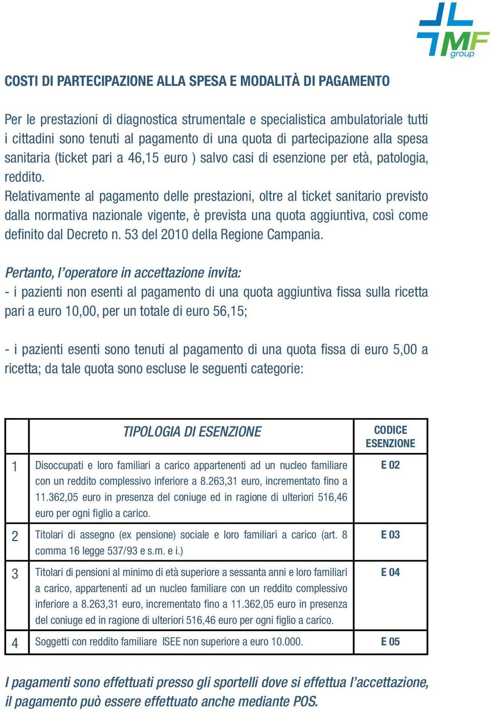 Relativamente al pagamento delle prestazioni, oltre al ticket sanitario previsto dalla normativa nazionale vigente, è prevista una quota aggiuntiva, così come definito dal Decreto n.