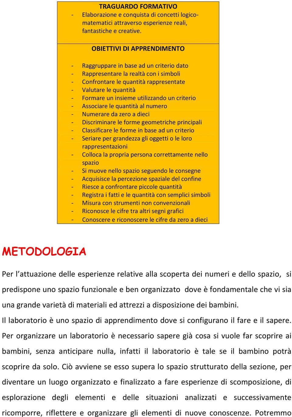 utilizzando un criterio - Associare le quantità al numero - Numerare da zero a dieci - Discriminare le forme geometriche principali - Classificare le forme in base ad un criterio - Seriare per