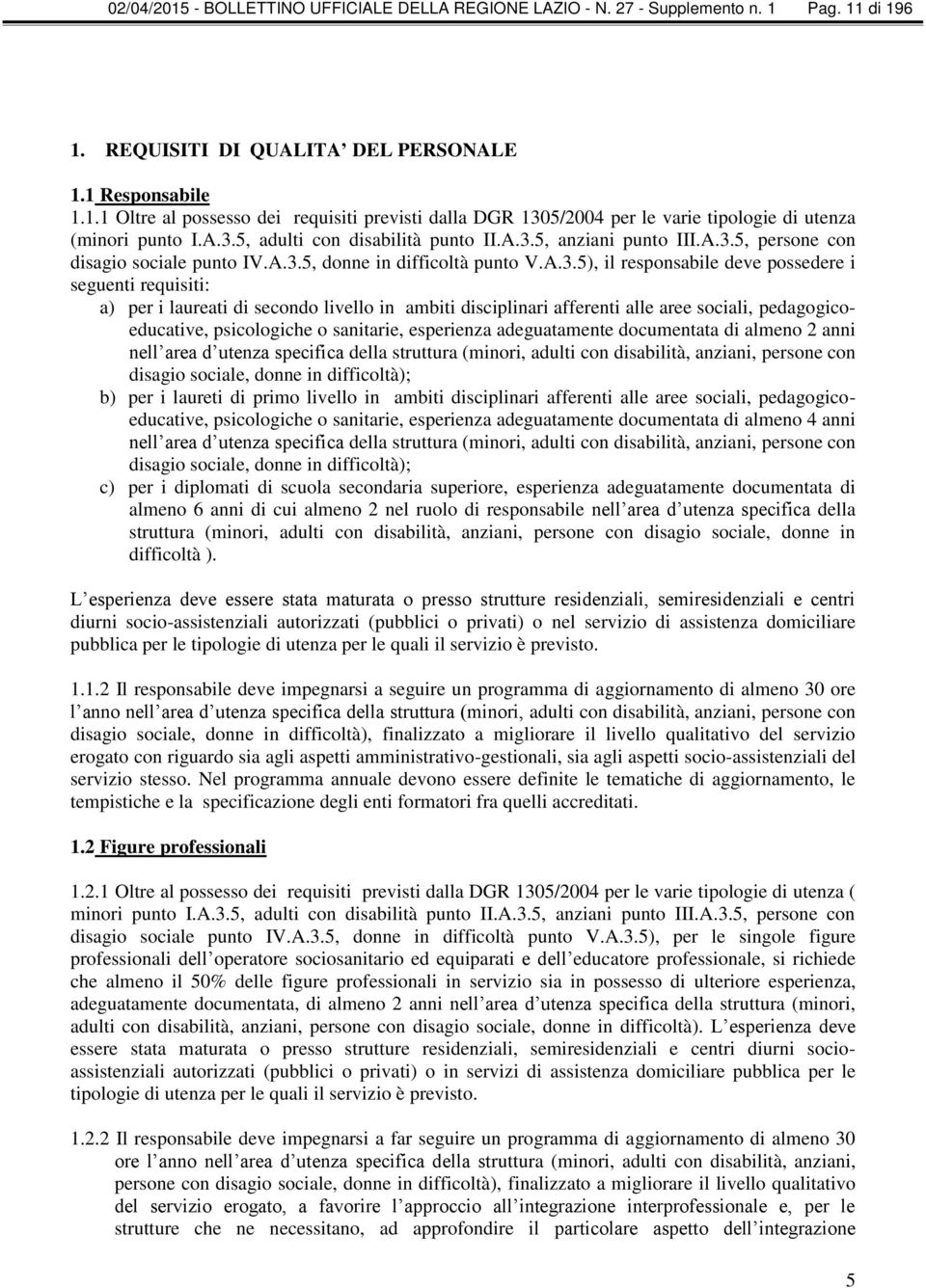 requisiti: a) per i laureati di secondo livello in ambiti disciplinari afferenti alle aree sociali, pedagogicoeducative, psicologiche o sanitarie, esperienza adeguatamente documentata di almeno 2