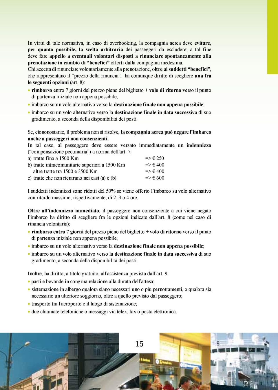 Chi accetta di rinunciare volontariamente alla prenotazione, oltre ai suddetti benefici, che rappresentano il prezzo della rinuncia, ha comunque diritto di scegliere una fra le seguenti opzioni (art.