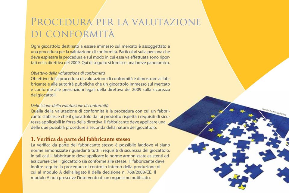 Obiettivo della valutazione di conformità Obiettivo della procedura di valutazione di conformità è dimostrare al fabbricante e alle autorità pubbliche che un giocattolo immesso sul mercato è conforme