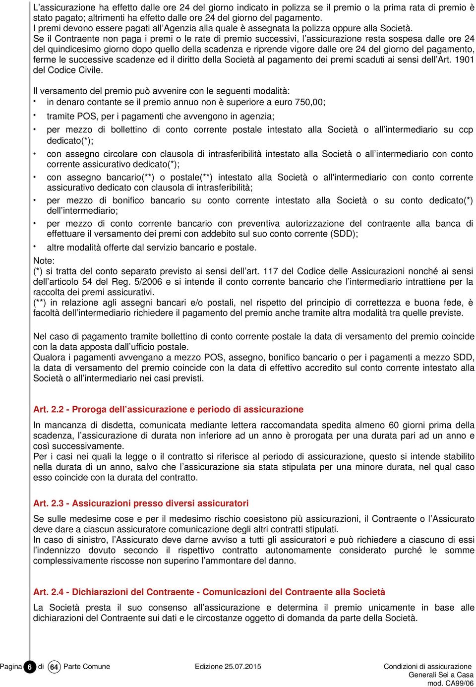 Se il Contraente non paga i premi o le rate di premio successivi, l assicurazione resta sospesa dalle ore 24 del quindicesimo giorno dopo quello della scadenza e riprende vigore dalle ore 24 del