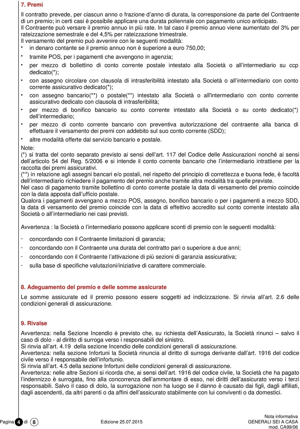 In tal caso il premio annuo viene aumentato del 3% per rateizzazione semestrale e del 4,5% per rateizzazione trimestrale.