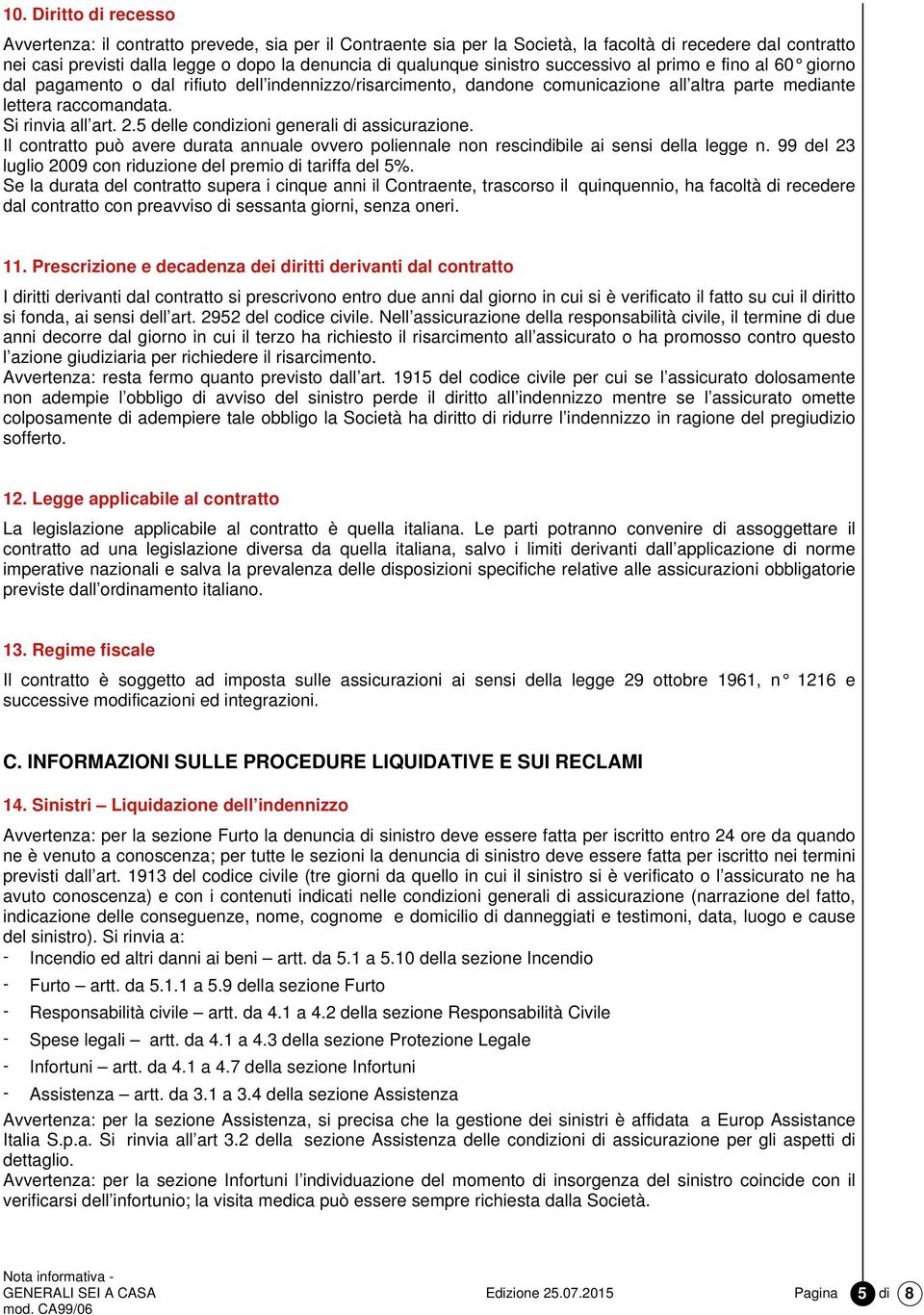 5 delle condizioni generali di assicurazione. Il contratto può avere durata annuale ovvero poliennale non rescindibile ai sensi della legge n.