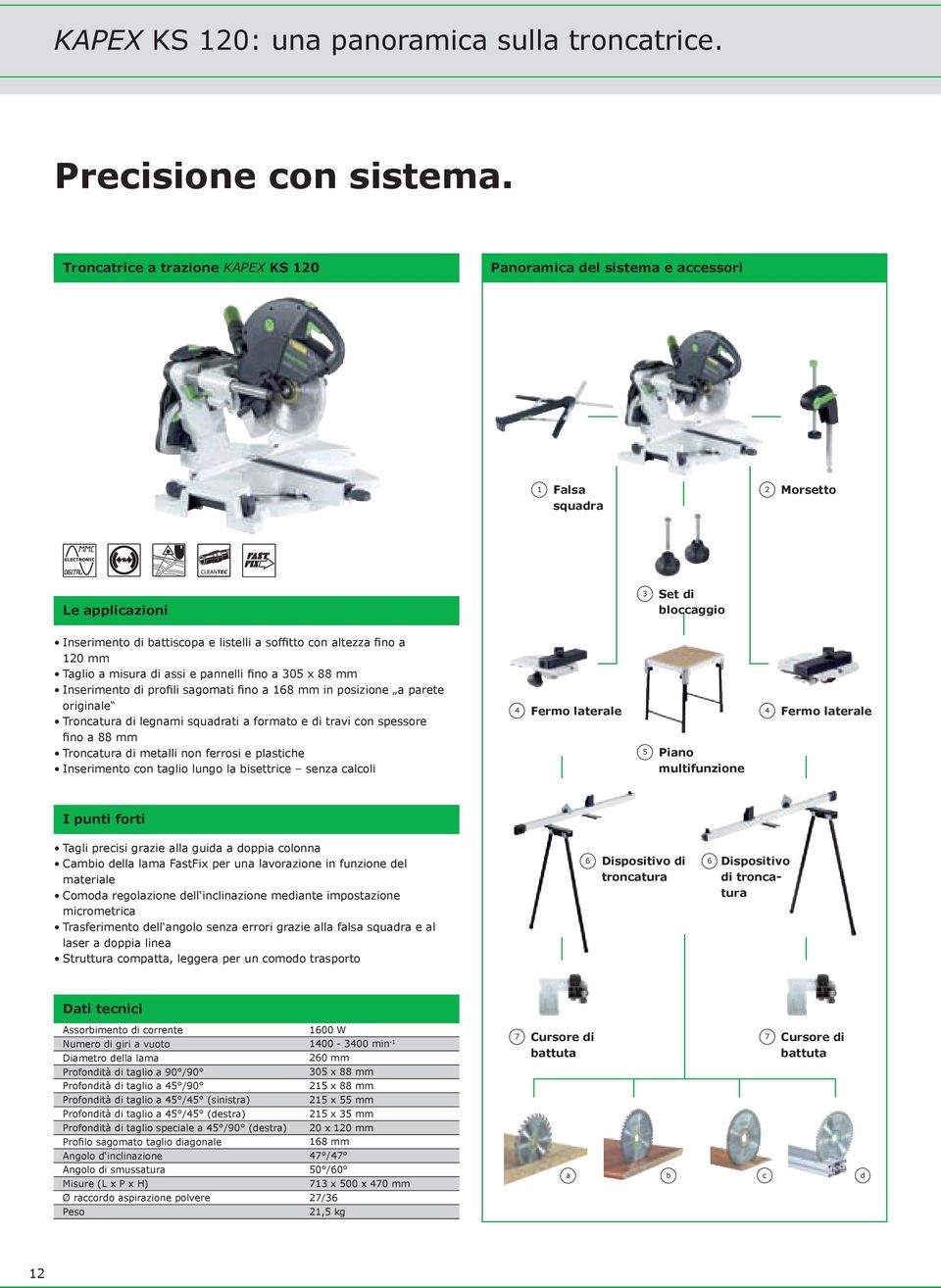 a 120 mm Taglio a misura di assi e pannelli fino a 305 x 88 mm Inserimento di profili sagomati fino a 168 mm in posizione a parete originale Troncatura di legnami squadrati a formato e di travi con