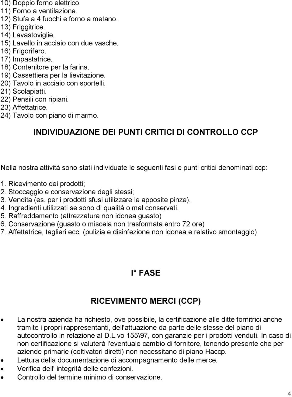 24) Tavolo con piano di marmo. INDIVIDUAZIONE DEI PUNTI CRITICI DI CONTROLLO CCP Nella nostra attività sono stati individuate le seguenti fasi e punti critici denominati ccp: 1.