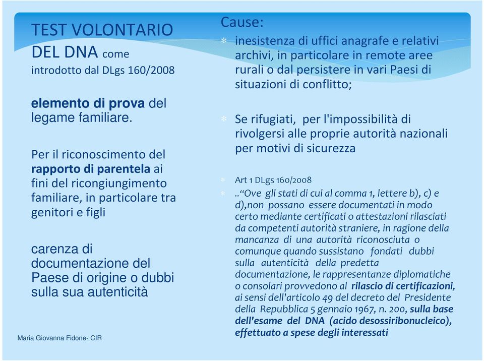 autenticità Cause: inesistenza di uffici anagrafe e relativi archivi, in particolare in remote aree rurali o dal persistere in vari Paesi di situazioni di conflitto; Se rifugiati, per