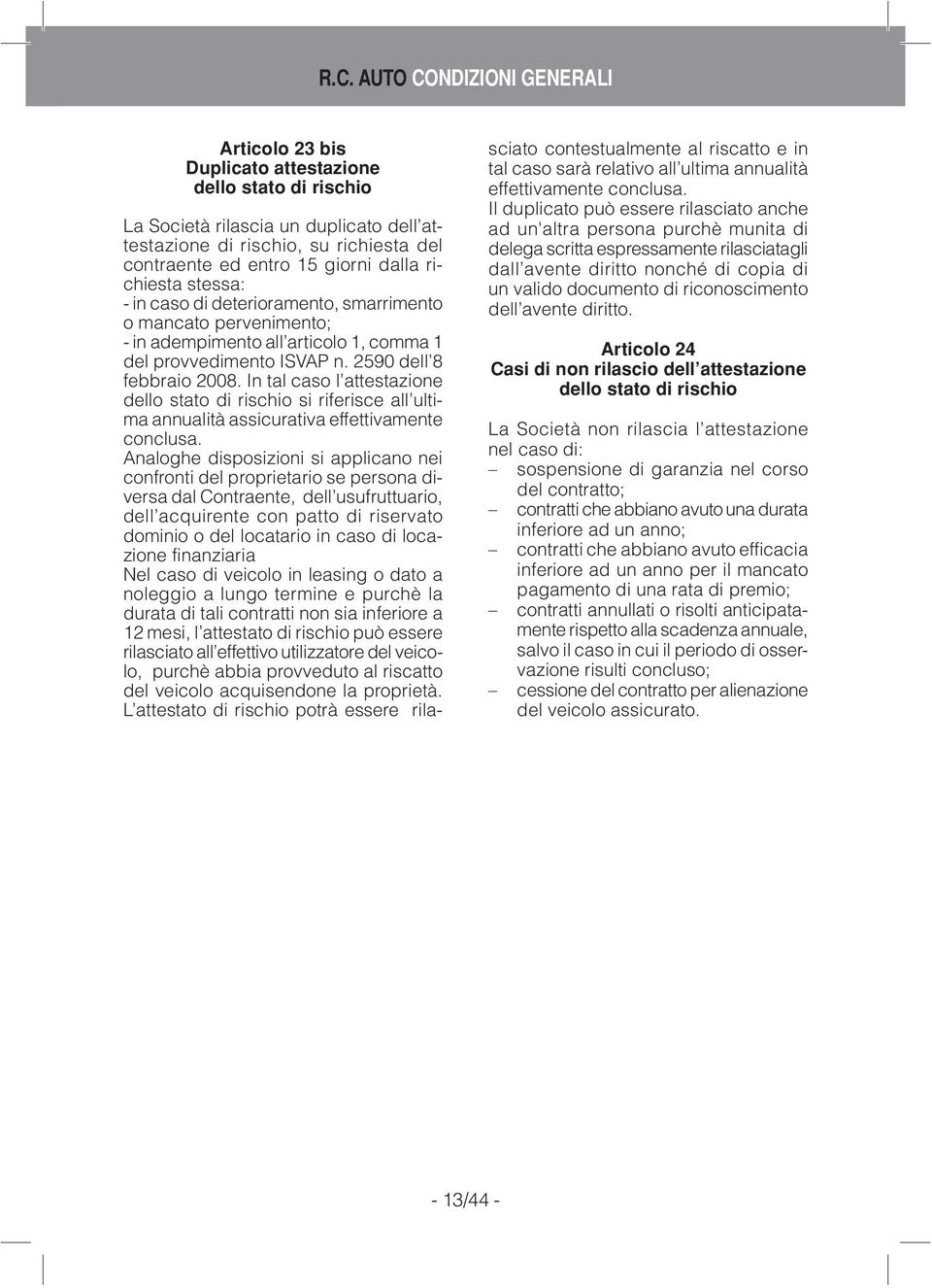 In tal caso l attestazione dello stato di rischio si riferisce all ultima annualità assicurativa effettivamente conclusa.