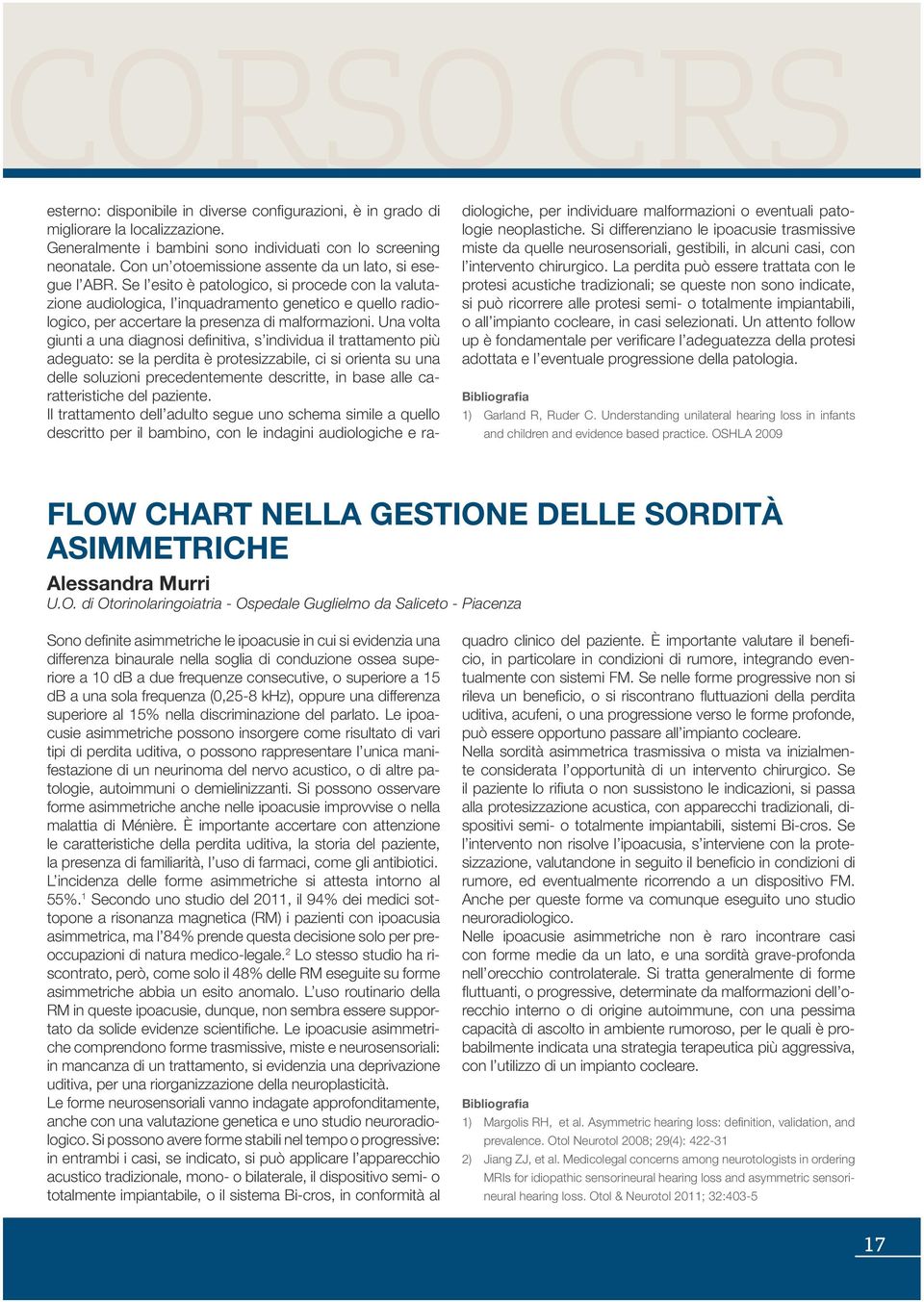 Se l esito è patologico, si procede con la valutazione audiologica, l inquadramento genetico e quello radiologico, per accertare la presenza di malformazioni.