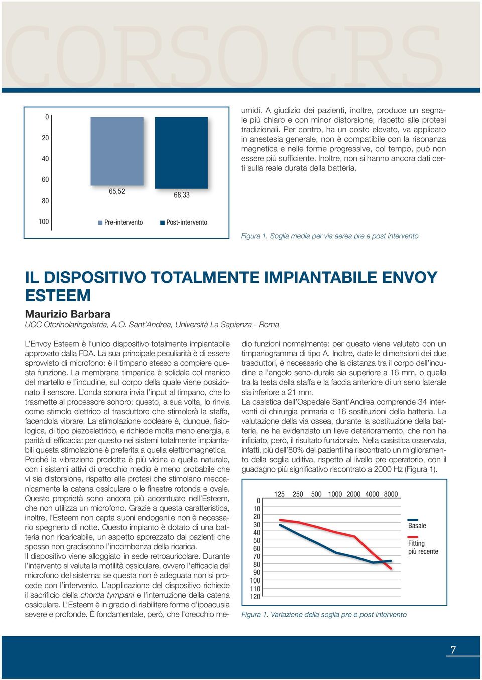 Inoltre, non si hanno ancora dati certi sulla reale durata della batteria. 100 Pre-intervento Post-intervento Figura 1.