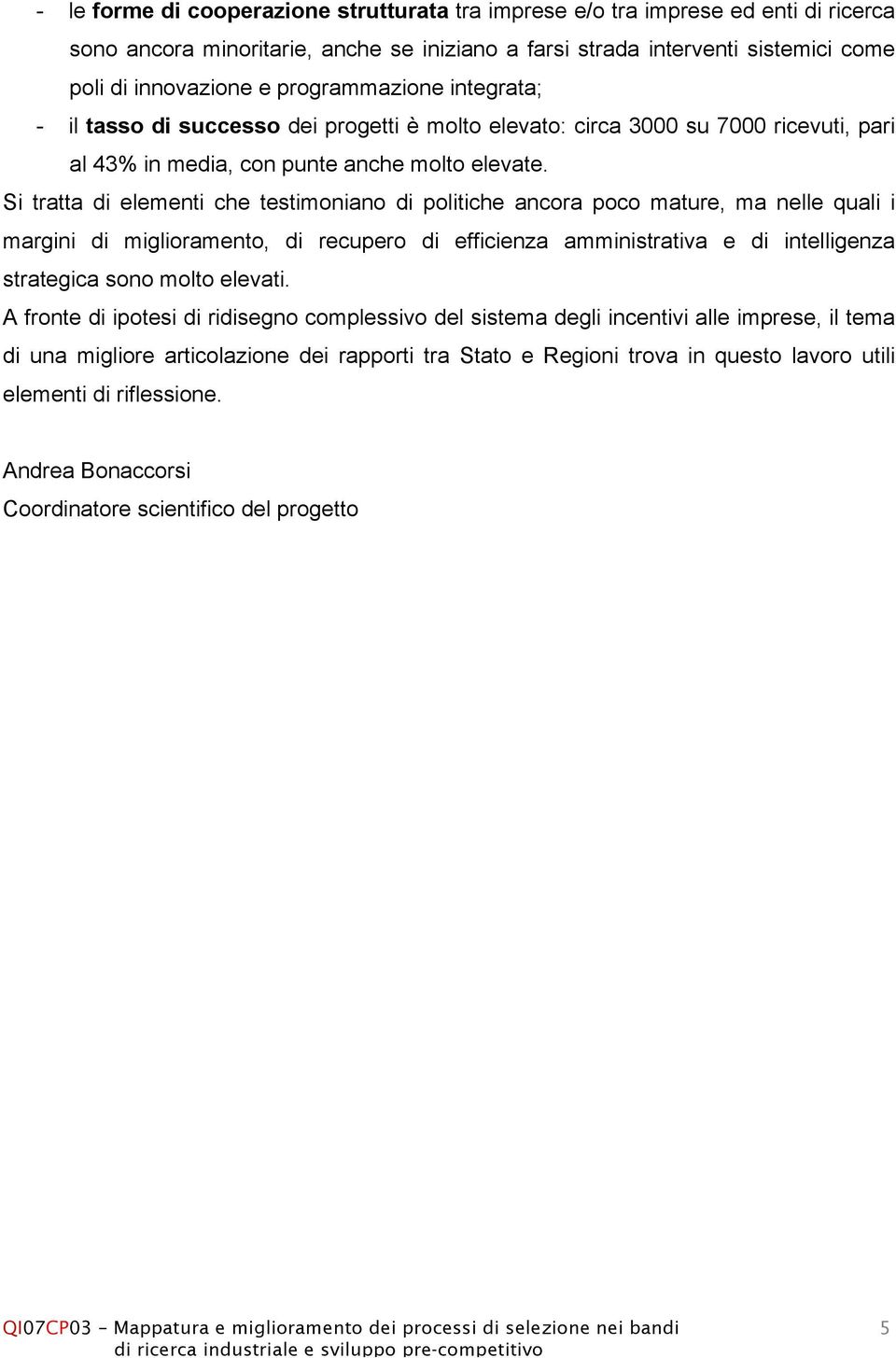 Si tratta di elementi che testimoniano di politiche ancora poco mature, ma nelle quali i margini di miglioramento, di recupero di efficienza amministrativa e di intelligenza strategica sono molto