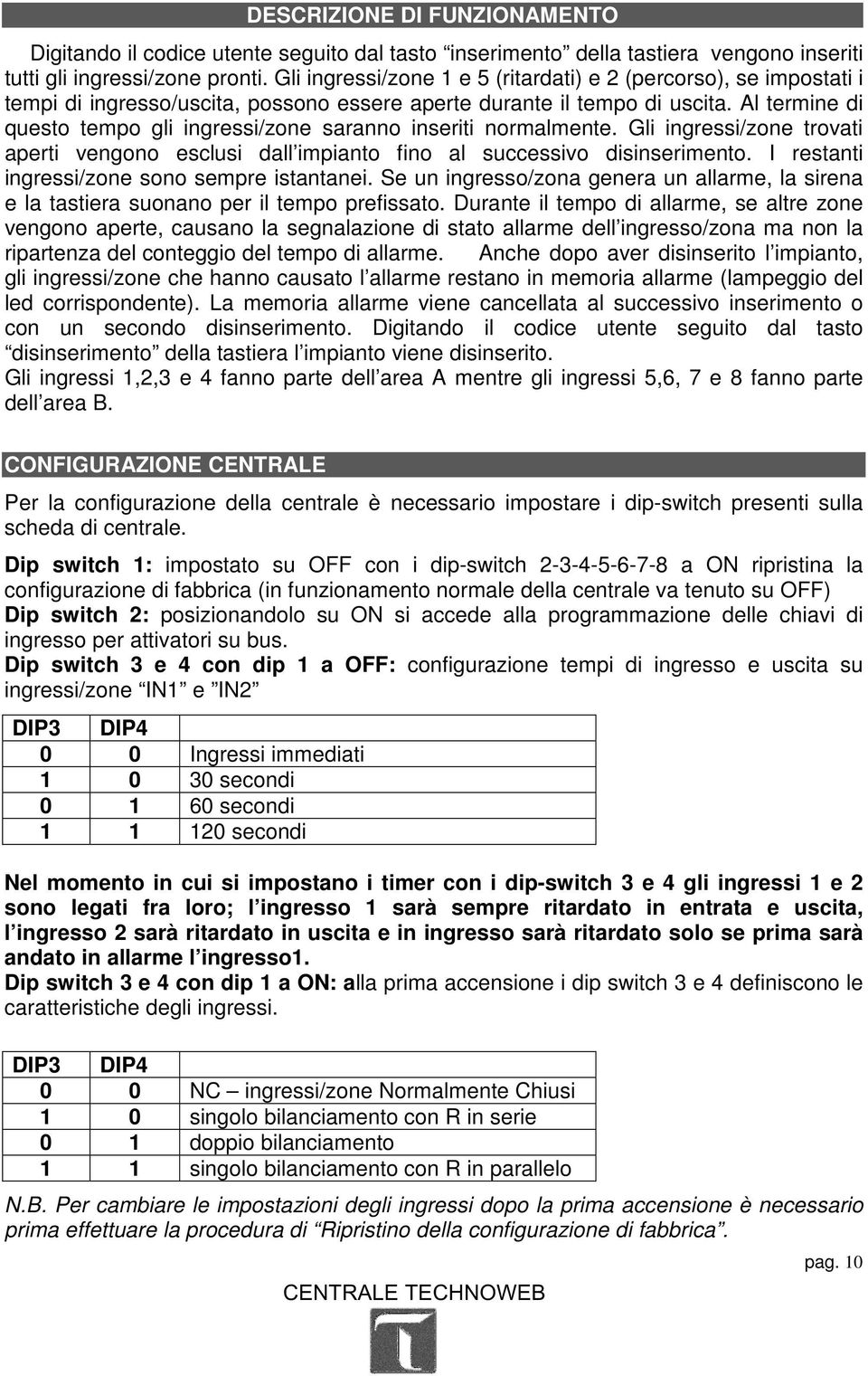 Al termine di questo tempo gli ingressi/zone saranno inseriti normalmente. Gli ingressi/zone trovati aperti vengono esclusi dall impianto fino al successivo disinserimento.