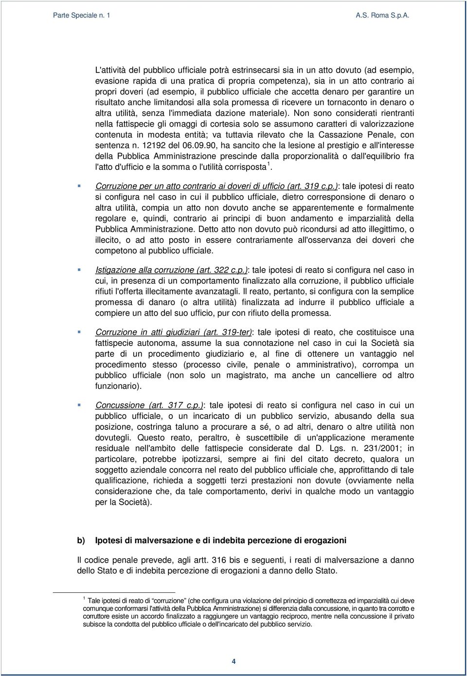 L'attività del pubblico ufficiale potrà estrinsecarsi sia in un atto dovuto (ad esempio, evasione rapida di una pratica di propria competenza), sia in un atto contrario ai propri doveri (ad esempio,