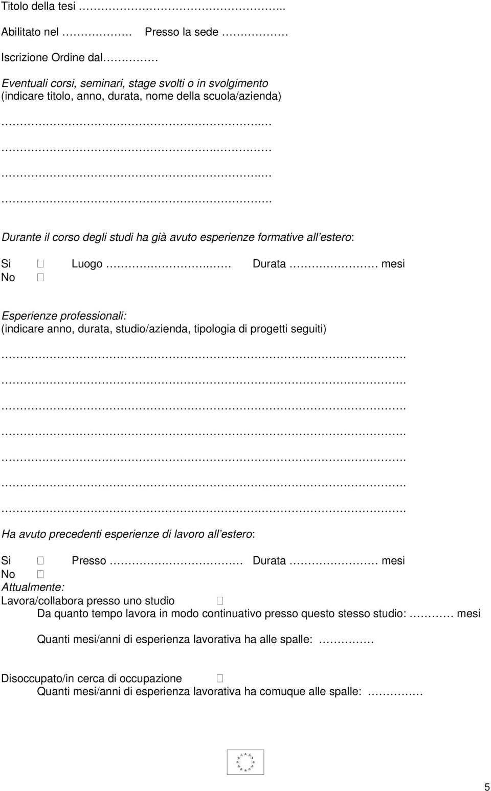 Durata mesi No Esperienze professionali: (indicare anno, durata, studio/azienda, tipologia di progetti seguiti) Ha avuto precedenti esperienze di lavoro all estero: Si Presso Durata mesi