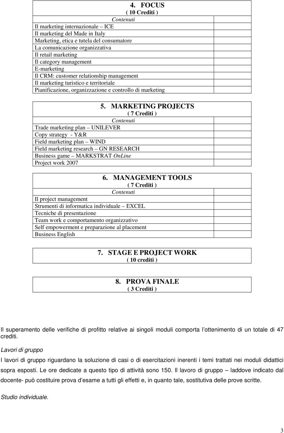 MARKETING PROJECTS ( 7 Crediti ) Contenuti Trade marketing plan UNILEVER Copy strategy - Y&R Field marketing plan WIND Field marketing research GN RESEARCH Business game MARKSTRAT OnLine Project work