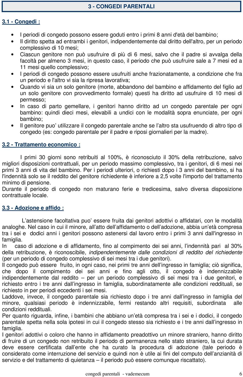 complessivo di 10 mesi; Ciascun genitore non può usufruire di più di 6 mesi, salvo che il padre si avvalga della facoltà per almeno 3 mesi, in questo caso, il periodo che può usufruire sale a 7 mesi