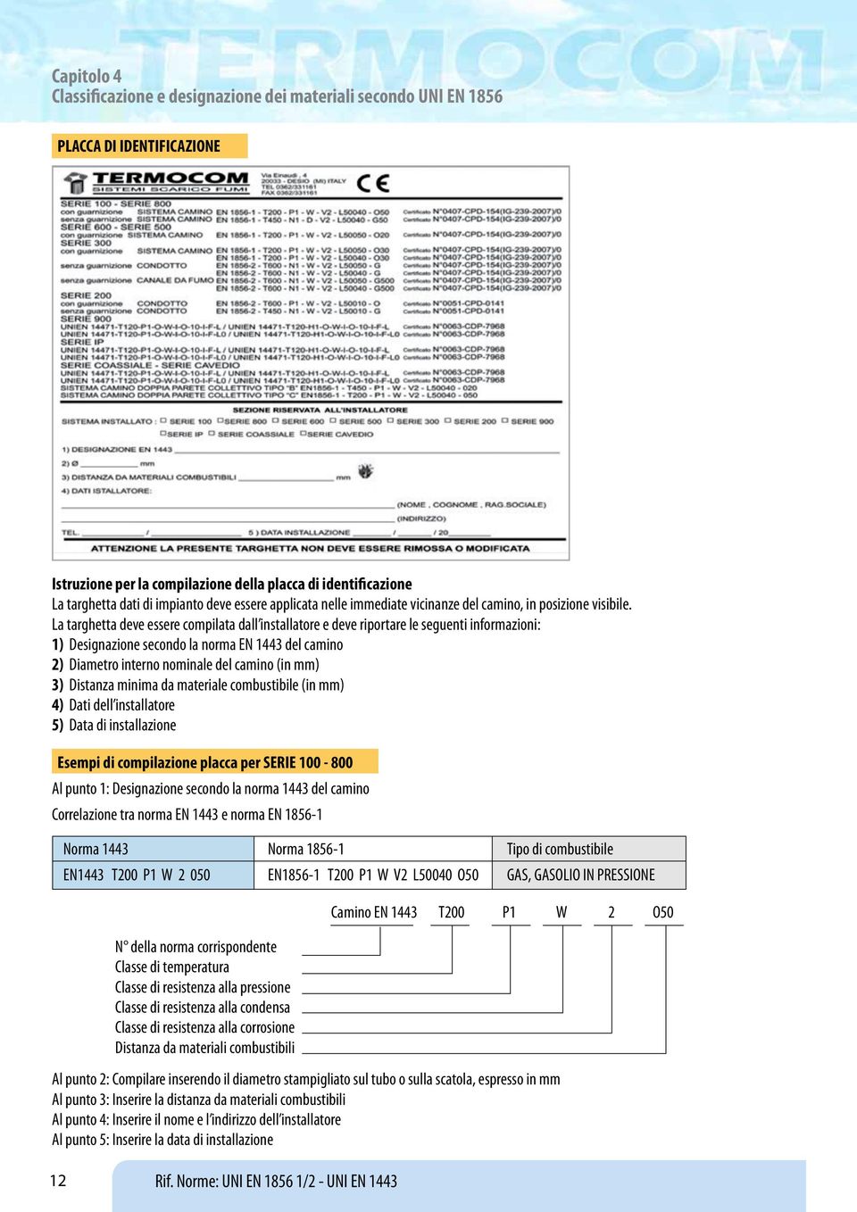 La targhetta deve essere compilata dall installatore e deve riportare le seguenti informazioni: 1) Designazione secondo la norma EN 1443 del camino 2) Diametro interno nominale del camino (in mm) 3)