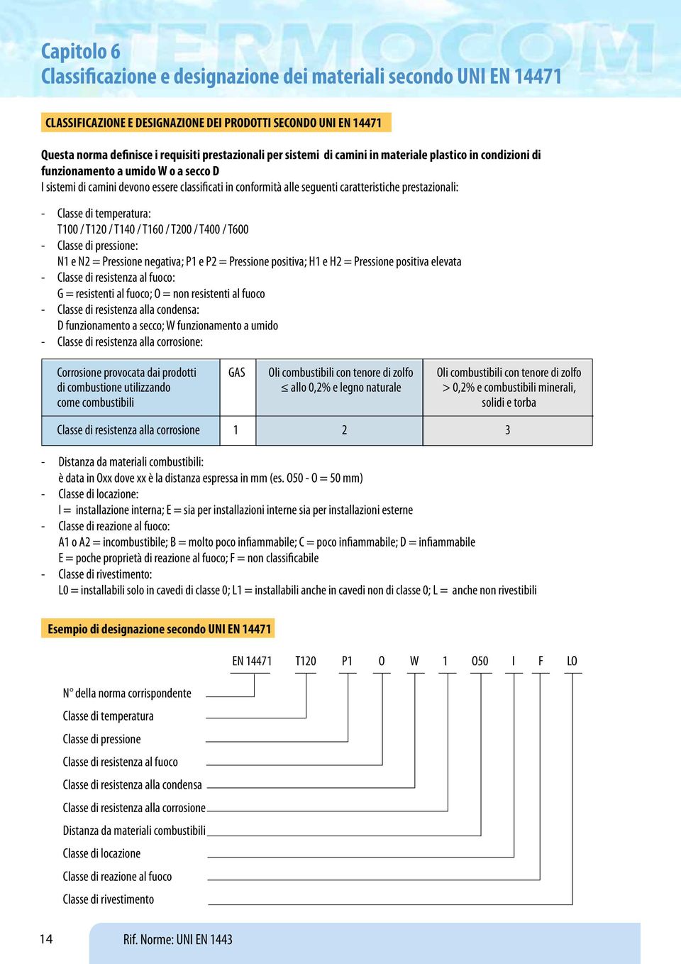 - Classe di temperatura: T100 / T120 / T140 / T160 / T200 / T400 / T600 - Classe di pressione: N1 e N2 = Pressione negativa; P1 e P2 = Pressione positiva; H1 e H2 = Pressione positiva elevata -