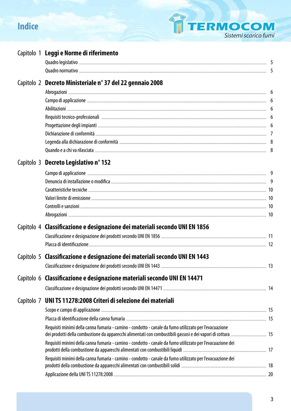 .. 8 Quando e a chi va rilasciata... 8 Capitolo 3 Decreto Legislativo n 152 Campo di applicazione... 9 Denuncia di installazione o modifica... 9 Caratteristiche tecniche... 10.