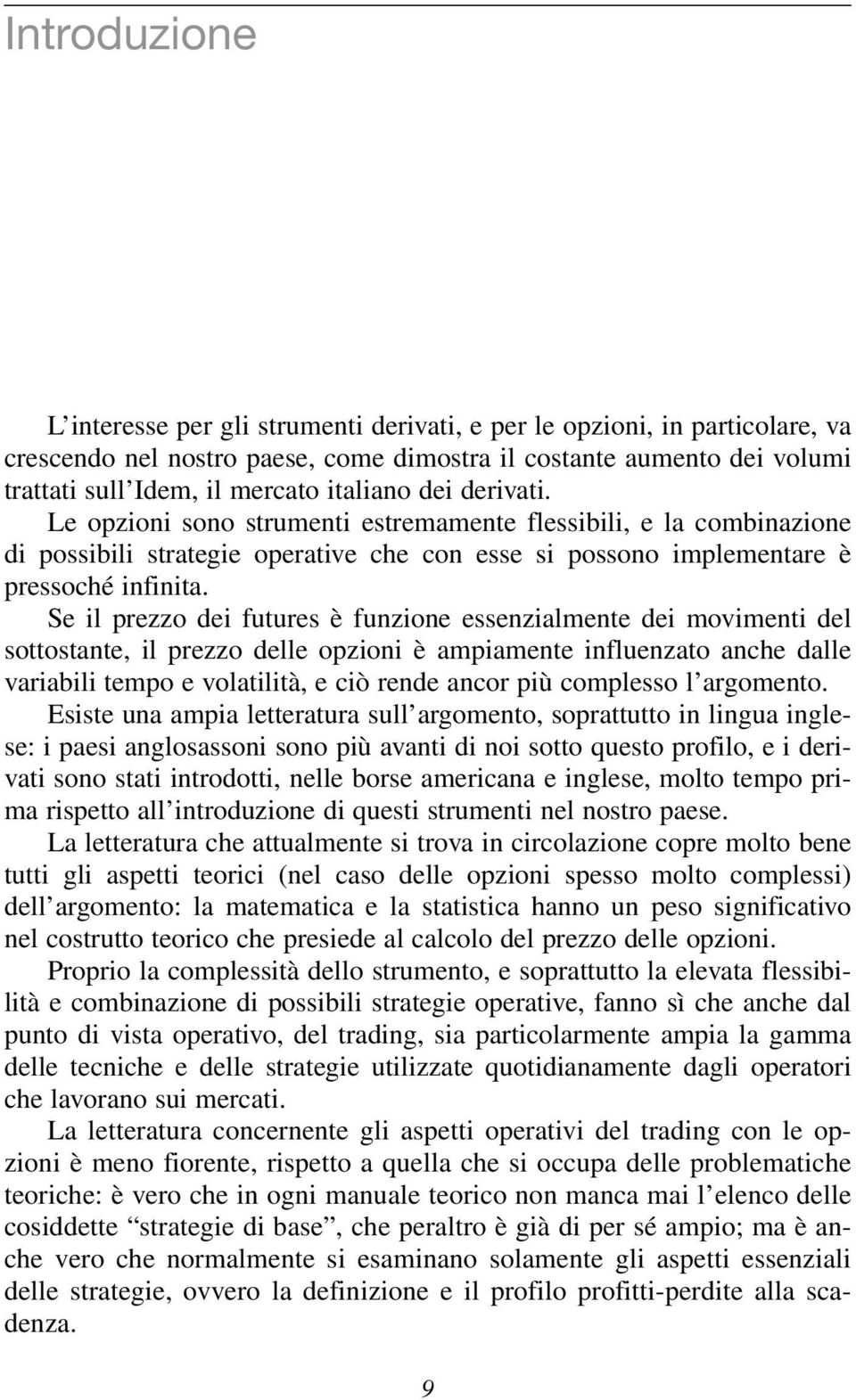 Se il prezzo dei futures è funzione essenzialmente dei movimenti del sottostante, il prezzo delle opzioni è ampiamente influenzato anche dalle variabili tempo e volatilità, e ciò rende ancor più