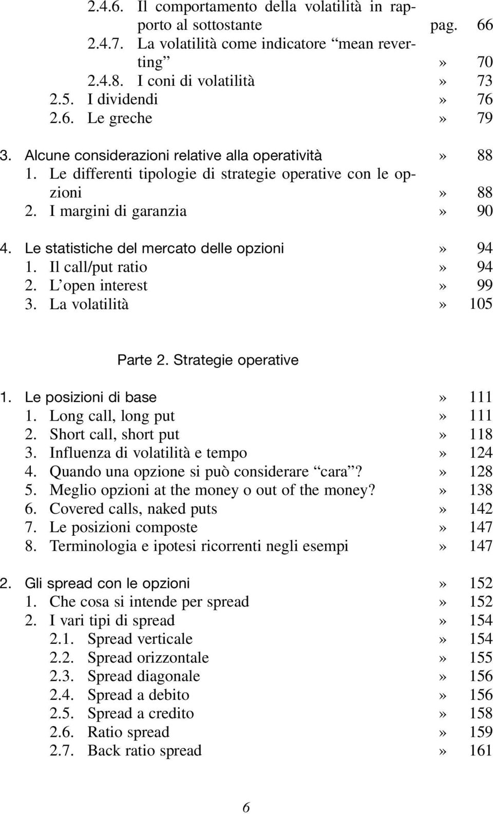 Il call/put ratio 2. L open interest 3. La volatilità pag. 66» 70» 73» 76» 79» 88» 88» 90» 94» 94» 99» 105 Parte 2. Strategie operative 1. Le posizioni di base 1. Long call, long put 2.