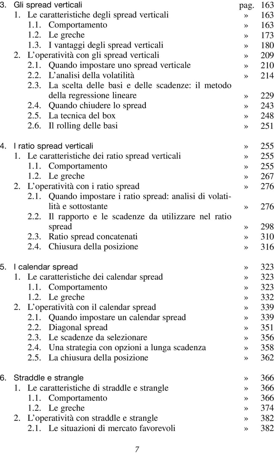 I ratio spread verticali 1. Le caratteristiche dei ratio spread verticali 1.1. Comportamento 1.2. Le greche 2. L operatività con i ratio spread 2.1. Quando impostare i ratio spread: analisi di volatilità e sottostante 2.