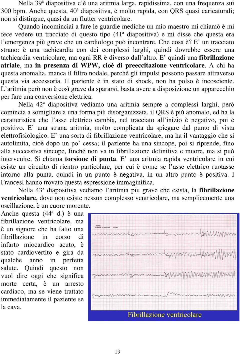 Quando incominciai a fare le guardie mediche un mio maestro mi chiamò è mi fece vedere un tracciato di questo tipo (41ª diapositiva) e mi disse che questa era l emergenza più grave che un cardiologo