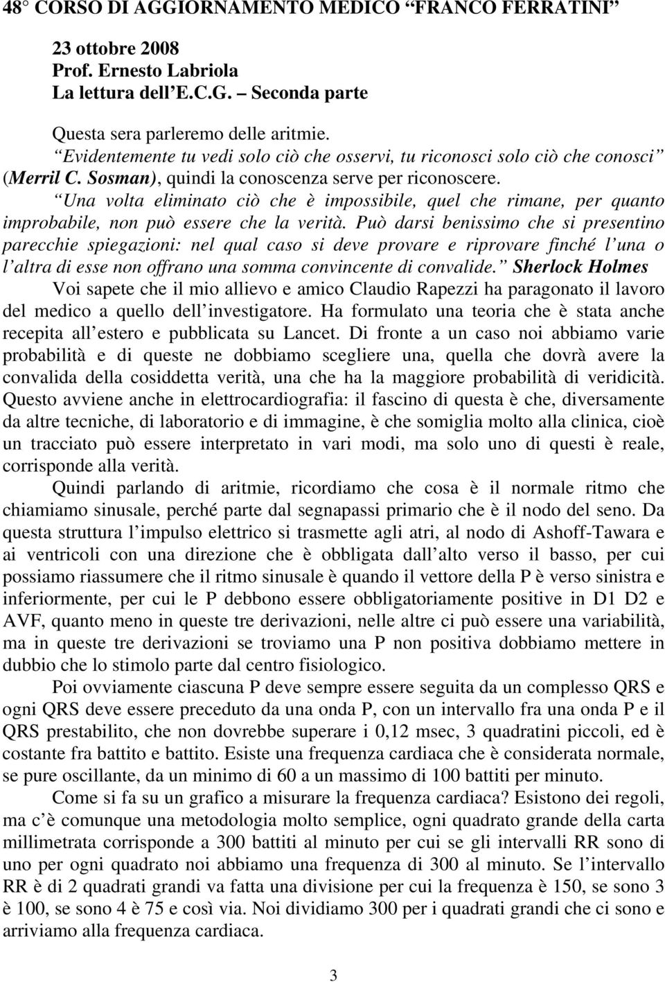 Una volta eliminato ciò che è impossibile, quel che rimane, per quanto improbabile, non può essere che la verità.