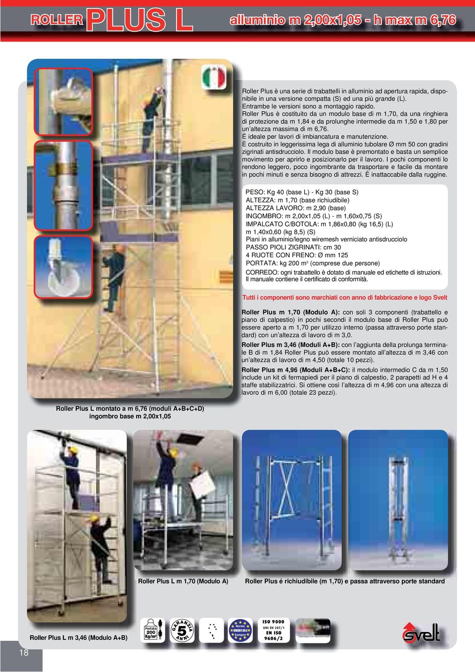 Roller Plus è costituito da un modulo base di m 1,70, da una ringhiera di protezione da m 1,84 e da prolunghe intermedie da m 1,0 e 1,80 per un altezza massima di m 6,76.