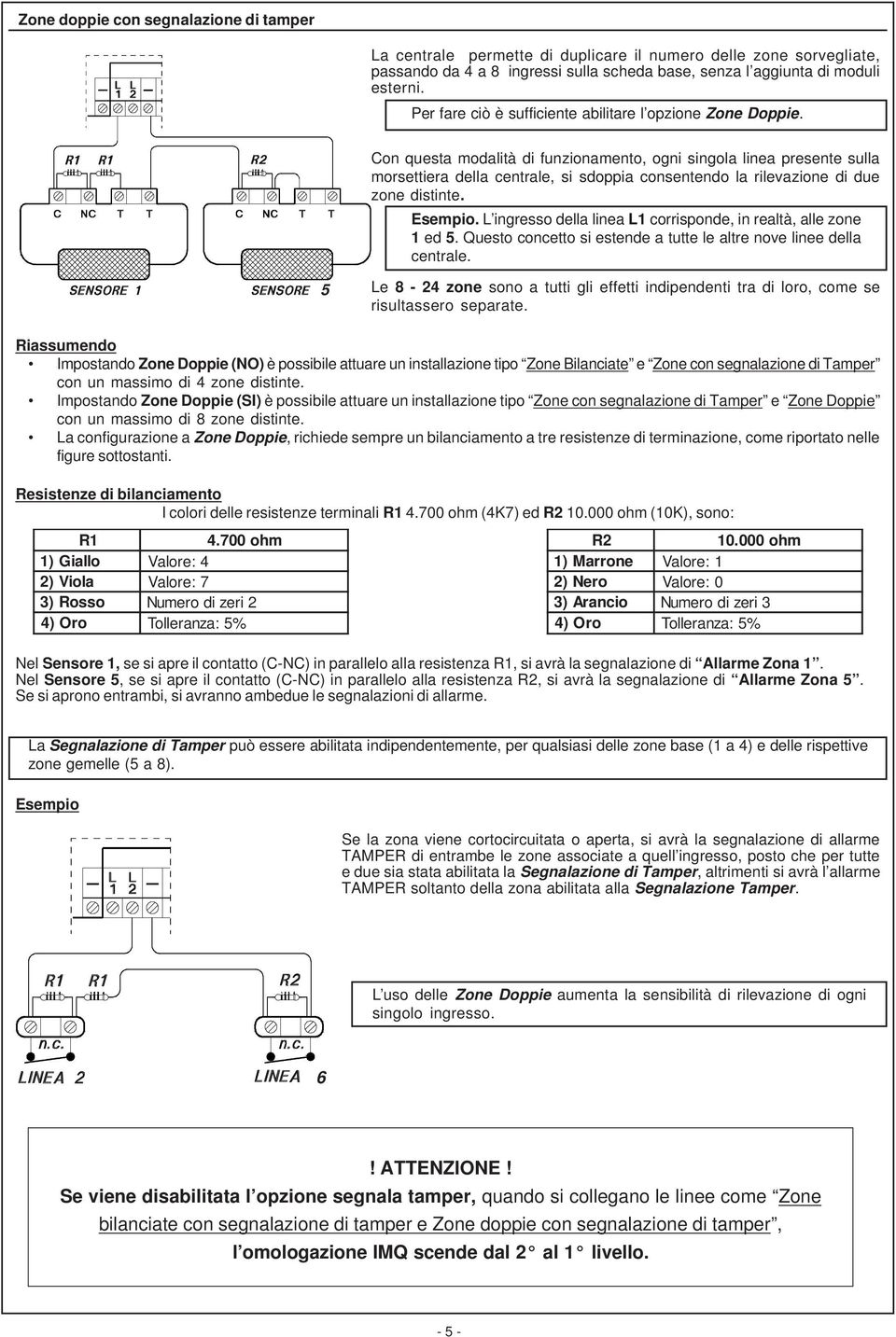 Con questa modalità di funzionamento, ogni singola linea presente sulla morsettiera della centrale, si sdoppia consentendo la rilevazione di due zone distinte. Esempio.