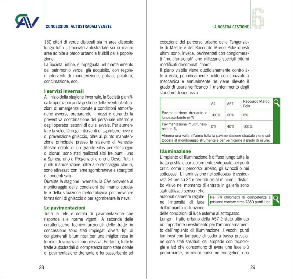 I servizi invernali All'inizio della stagione invernale, la Società pianifica le operazioni per la gestione delle eventuali situazioni di emergenza dovute a condizioni atmosferiche avverse preparando